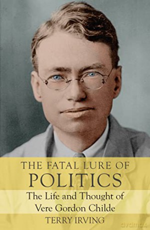 The Fatal Lure of Politics: The Life and Thought of Vere Gordon Childe (Biography) - Terry Irving [KSIĄŻKA]