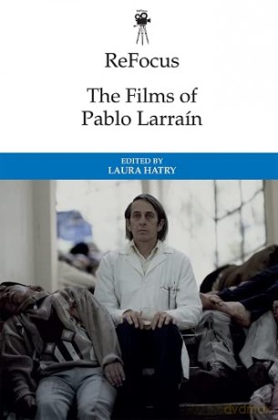 The Films of Pablo Larrain (ReFocus: The International Directors Series) - Laura Hatry [KSIĄŻKA]