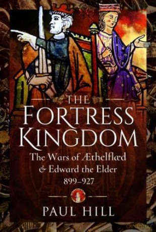 The Fortress Kingdom: The Wars of Aethelflaed and Edward the Elder, 899-927 - Paul Hill [KSIĄŻKA]