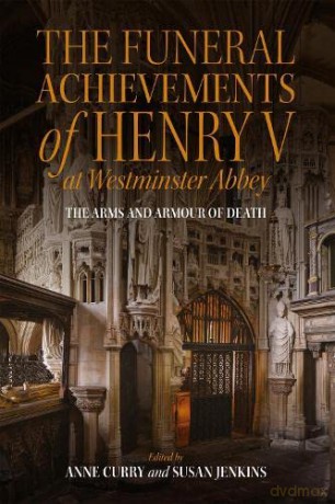 The Funeral Achievements of Henry V at Westminster Abbey: The Arms and Armour of Death: 2 (Royal Armouries Research Series) - Edited by Anne Currey [KSIĄŻKA]