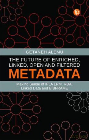 The Future of Enriched, Linked, Open and Filtered Metadata: Making Sense of IFLA LRM, RDA, Linked Data and BIBFRAME - Getaneh Alemu [KSIĄŻKA]