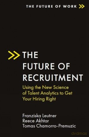 The Future of Recruitment: Using the New Science of Talent Analytics to Get Your Hiring Right (The Future of Work) - Franziska Leutner [KSIĄŻKA]