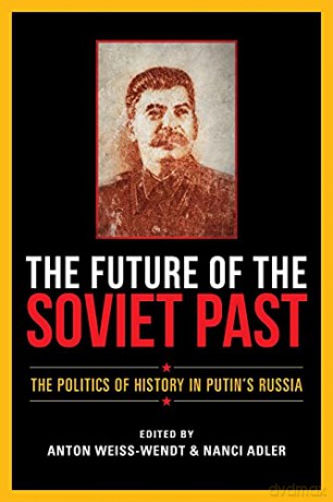 The Future of the Soviet Past: The Politics of History in Putin's Russia - Anton Weiss-Wendt [KSIĄŻKA]