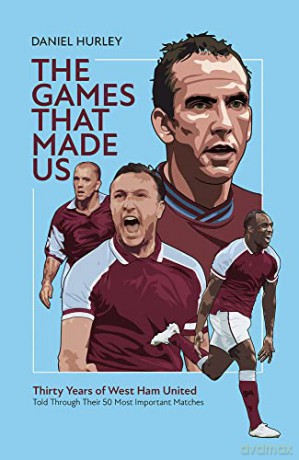 The Games That Made Us: Fifty West Ham United Matches That Define the Last Thirty Years - Daniel Hurley [KSIĄŻKA]
