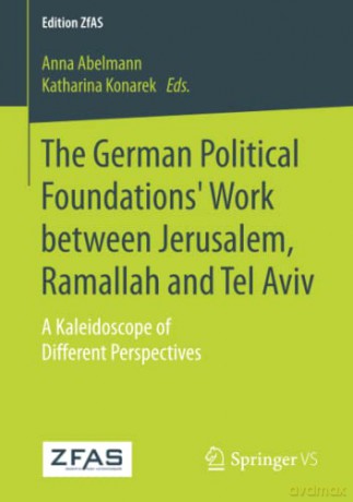 The German Political Foundations' Work between Jerusalem, Ramallah and Tel Aviv: A Kaleidoscope of Different Perspectives (Edition ZfAS) - Anna Abelmann [KSIĄŻKA]