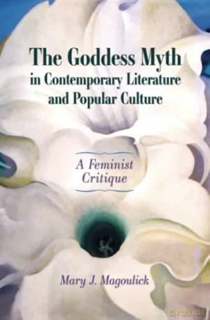 The Goddess Myth in Contemporary Literature and Popular Culture: A Feminist Critique - Mary J. Magoulick [KSIĄŻKA]