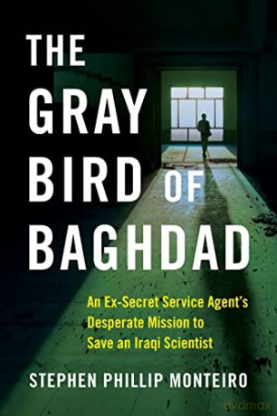 The Gray Bird of Baghdad: An Ex-Secret Service Agent's Desperate Mission to Save an Iraqi Scientist - Stephen Phillip Monteiro [KSIĄŻKA]