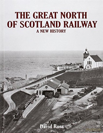 The Great North of Scotland Railway - A New History - David Ross [KSIĄŻKA]