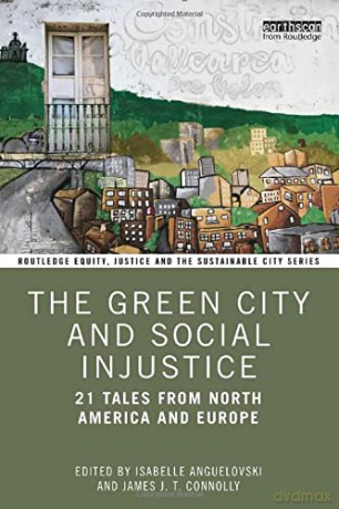 The Green City and Social Injustice: 21 Tales from North America and Europe (Routledge Equity, Justice and the Sustainable City series) - Isabelle Anguelovski [KSIĄŻKA]