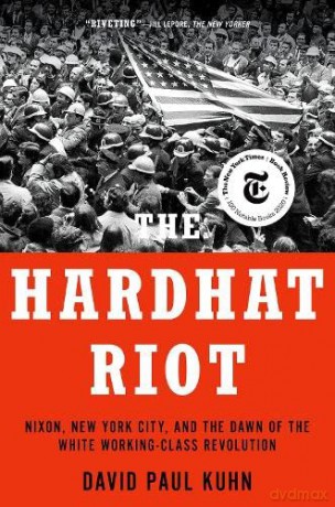 The Hardhat Riot: Nixon, New York City, and the Dawn of the White Working-Class Revolution - David Paul Kuhn [KSIĄŻKA]