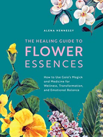 The Healing Guide to Flower Essences: How to Use Gaia's Magick and Medicine for Wellness, Transformation and Emotional Balance - Alena Hennessy [KSIĄŻKA]