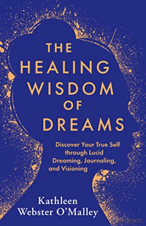 The Healing Wisdom of Dreams: Discover Your True Self through Lucid Dreaming, Journalling and Visioning - Kathleen Webster-O'Malley [KSIĄŻKA]