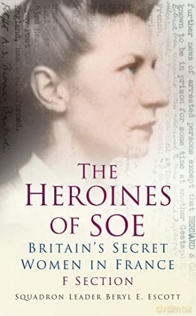The Heroines of Soe: F Section: Britain's Secret Women in France: Britain's Secret Women in France: F Section - Escott [KSIĄŻKA]