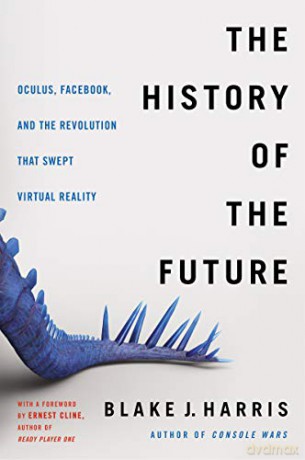 The History of the Future: Oculus, Facebook, and the Revolution That Swept Virtual Reality - Blake J. Harris [KSIĄŻKA]