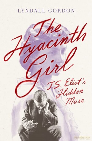 The Hyacinth Girl: T. S. Eliot's Hidden Muse - Lyndall Gordon [KSIĄŻKA]