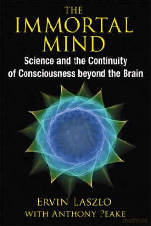 The Immortal Mind: Science and the Continuity of Consciousness beyond the Brain - Ervin Laszlo [KSIĄŻKA]