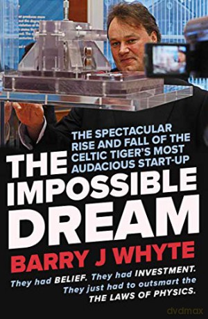 The Impossible Dream: The spectacular rise and fall of Steorn, the Celtic Tiger's most audacious start-up - Barry Whyte [KSIĄŻKA]