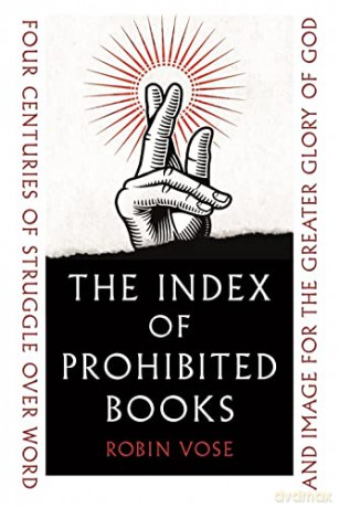 The Index of Prohibited Books: Four Centuries of Struggle over Word and Image for the Greater Glory of God - Robin Vose [KSIĄŻKA]