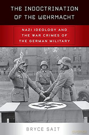 The Indoctrination of the Wehrmacht: Nazi Ideology and the War Crimes of the German Military - Bryce Sait [KSIĄŻKA]