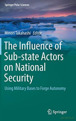 The Influence of Sub-state Actors on National Security: Using Military Bases to Forge Autonomy (Springer Polar Sciences) - Minori Takahashi [KSIĄŻKA]