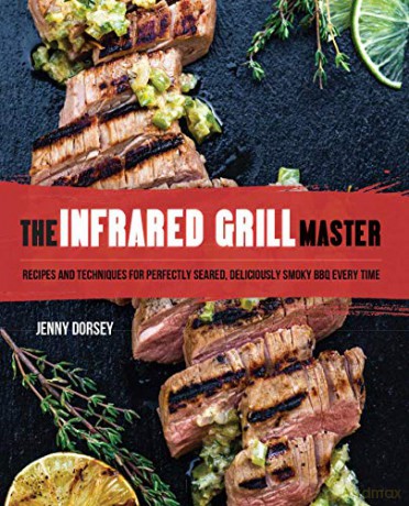 The Infrared Grill Master: Recipes and Techniques for Perfectly Seared, Deliciously Smokey BBQ Every Time - Jenny Dorsey [KSIĄŻKA]