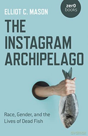 The Instagram Archipelago: Race, Gender, and the Lives of Dead Fish - Elliot C. Mason [KSIĄŻKA]