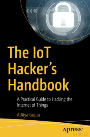 The IoT Hacker's Handbook: A Practical Guide to Hacking the Internet of Things - Aditya Gupta [KSIĄŻKA]