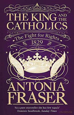 The King and the Catholics: The Fight for Rights 1829 - Lady Antonia Fraser [KSIĄŻKA]
