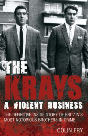 The Krays: A Violent Business: The Definitive Inside Story of Britain's Most Notorious Brothers in Crime - Colin Fry [KSIĄŻKA]