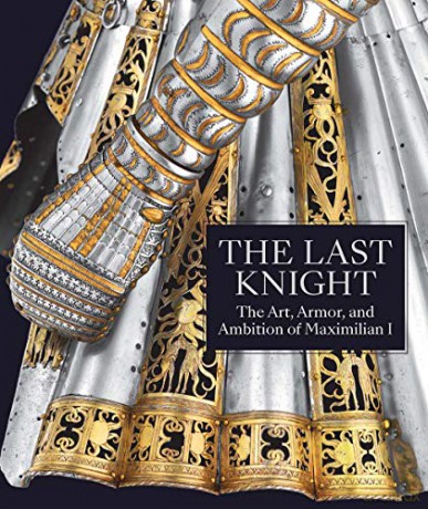 The Last Knight - The Art, Armor, and Ambition of Maximilian I - Pierre Terjanian [KSIĄŻKA]