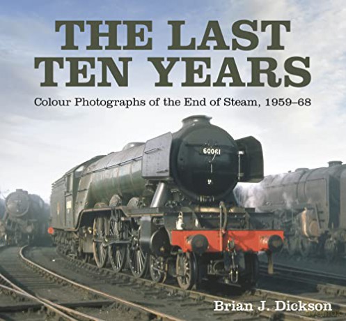 The Last Ten Years: Colour Photographs of the End of Steam, 1959-68 - Brian J. Dickson [KSIĄŻKA]