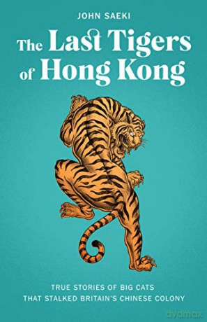 The Last Tigers of Hong Kong: True stories of big cats that stalked Britain's Chinese colony - John Saeki [KSIĄŻKA]