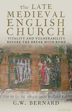 The Late Medieval English Church: Vitality and Vulnerability Before the Break with Rome - G.w. Bernard [KSIĄŻKA]