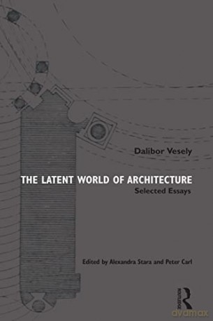 The Latent World of Architecture: Selected Essays - Dalibor Vesely [KSIĄŻKA]