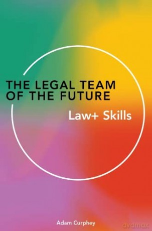 The Legal Team of the Future: Law+ Skills - Adam Curphey [KSIĄŻKA]