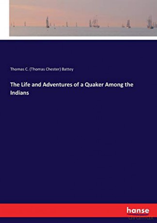 The Life and Adventures of a Quaker Among the Indians - Thomas C. (Thomas Chester) Battey Battey [KSIĄŻKA]