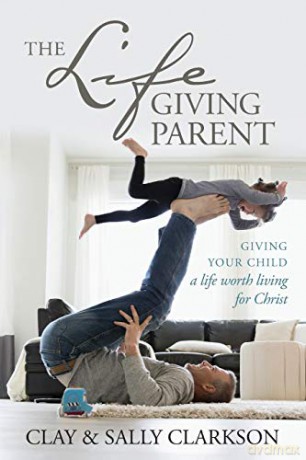 The Lifegiving Parent: Giving Your Child a Life Worth Living for Christ - Sally Clarkson [KSIĄŻKA]