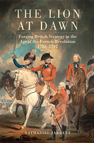 The Lion at Dawn: Forging British Strategy in the Age of the French Revolution, 1783-1797: 75 (Campaigns and Commanders Series) - Nathaniel Jarrett [KSIĄŻKA]