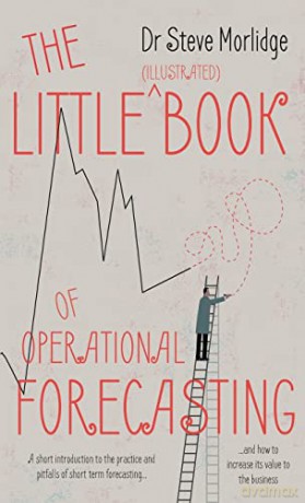 The Little (illustrated) Book of Operational Forecasting: A short introduction to the practice and pitfalls of short term forecasting - and how to increase its value to the business - Dr Steve Morlidge [KSIĄŻKA]