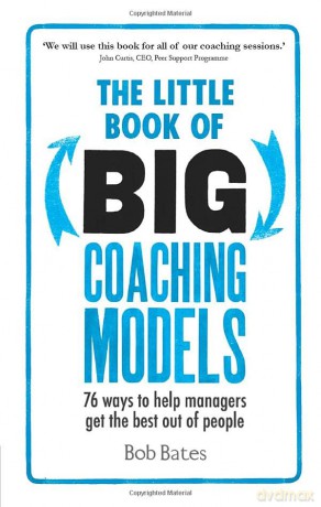 The Little Book of Big Coaching Models:76 ways to help managers get the best out of people: 76 ways to help managers get the best out of people - Bob Bates [KSIĄŻKA]