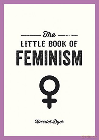 The Little Book of Feminism: An Accessible Guide to Feminist History, Theory and Thought to Empower and Inspire - Harriet Dyer [KSIĄŻKA]