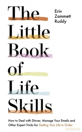 The Little Book of Life Skills: How to Deal with Dinner, Manage Your Emails and Other Expert Tricks for Getting Your Life In Order - Erin Zammett Ruddy [KSIĄŻKA]