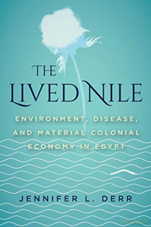 The Lived Nile: Environment, Disease, and Material Colonial Economy in Egypt - Jennifer L. Derr [KSIĄŻKA]