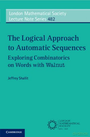 The Logical Approach to Automatic Sequences: Exploring Combinatorics on Words with Walnut: 482 (London Mathematical Society Lecture Note Series, Series Number 482) - Jeffrey Shallit [KOMIKS]