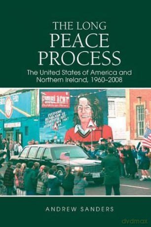 The Long Peace Process: The United States of America and Northern Ireland, 1960-2008 - Andrew Sanders [KSIĄŻKA]