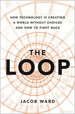The Loop: How Technology is Creating a World Without Choices and How to Fight Back - Jacob Ward [KSIĄŻKA]