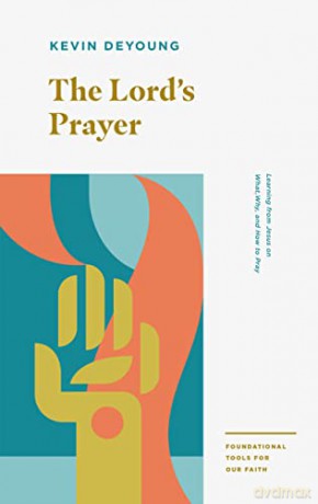 The Lord's Prayer: Learning from Jesus on What, Why, and How to Pray (Foundational Tools for Our Faith) - Kevin DeYoung [KSIĄŻKA]