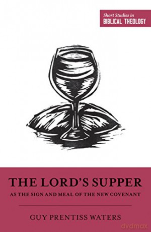 The Lord's Supper as the Sign and Meal of the New Covenant (Short Studies in Biblical Theology) - Guy Prentiss Waters [KSIĄŻKA]