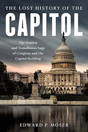 The Lost History of the Capitol: The Hidden and Tumultuous Saga of Congress and the Capitol Building - Edward P. Moser [KSIĄŻKA]