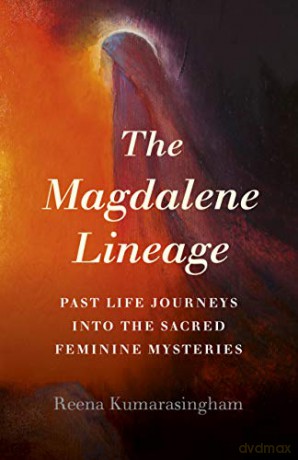 The Magdalene Lineage: Past Life Journeys into the Sacred Feminine Mysteries - Reena Kumarasingham [KSIĄŻKA]